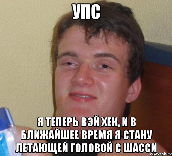 Упс Я теперь Вэй Хек, и в ближайшее время я стану летающей головой с шасси, Мем 10 guy (Stoner Stanley really high guy укуренный парень)