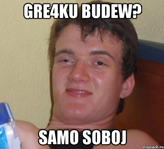 GRE4KU BUDEW? SAMO SOBOJ, Мем 10 guy (Stoner Stanley really high guy укуренный парень)