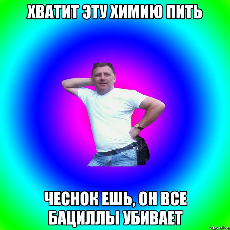 Хватит эту химию пить Чеснок ешь, он все бациллы убивает, Мем Типичный Батя