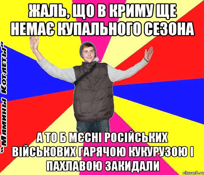 жаль, що в криму ще немає купального сезона а то б мєсні російських військових гарячою кукурузою і пахлавою закидали
