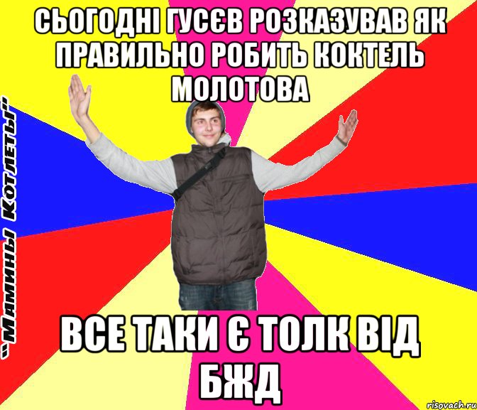 сьогодні гусєв розказував як правильно робить коктель молотова все таки є толк від бжд