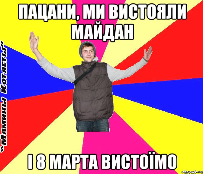 пацани, ми вистояли майдан і 8 марта вистоїмо