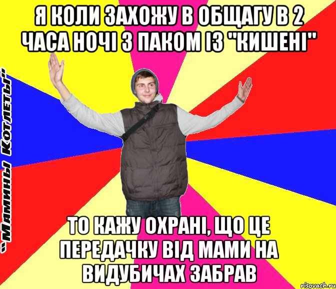 я коли захожу в общагу в 2 часа ночі з паком із "кишені" то кажу охрані, що це передачку від мами на видубичах забрав