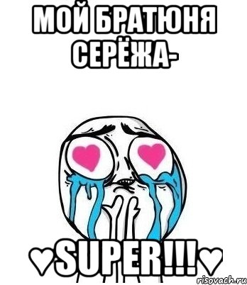 мой братюня СЕРЁЖА- ♥super!!!♥, Мем Влюбленный