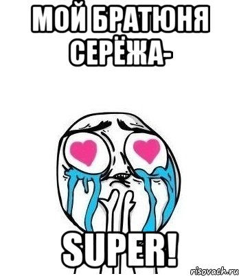 мой братюня СЕРЁЖА- super!, Мем Влюбленный