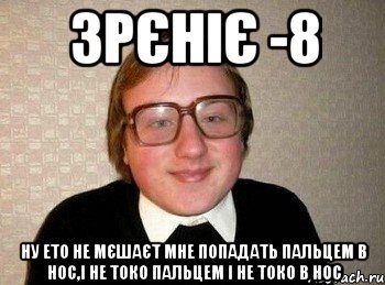 зрєніє -8 ну ето не мєшаєт мне попадать пальцем в нос,і не токо пальцем і не токо в нос, Мем Ботан