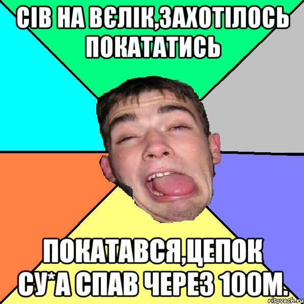 Сів на вєлік,захотілось покататись Покатався,цепок су*а спав через 100м.