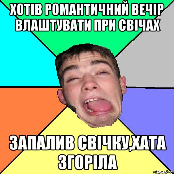хотів романтичний вечір влаштувати при свічах запалив свічку,хата згоріла