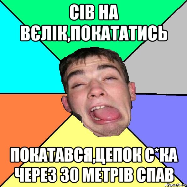 сів на вєлік,покататись покатався,цепок с*ка через 30 метрів спав