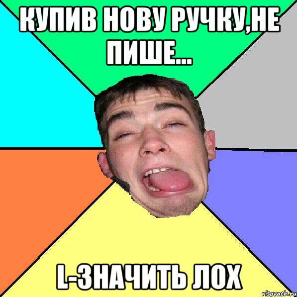 Купив нову ручку,не пише... L-значить ЛОХ