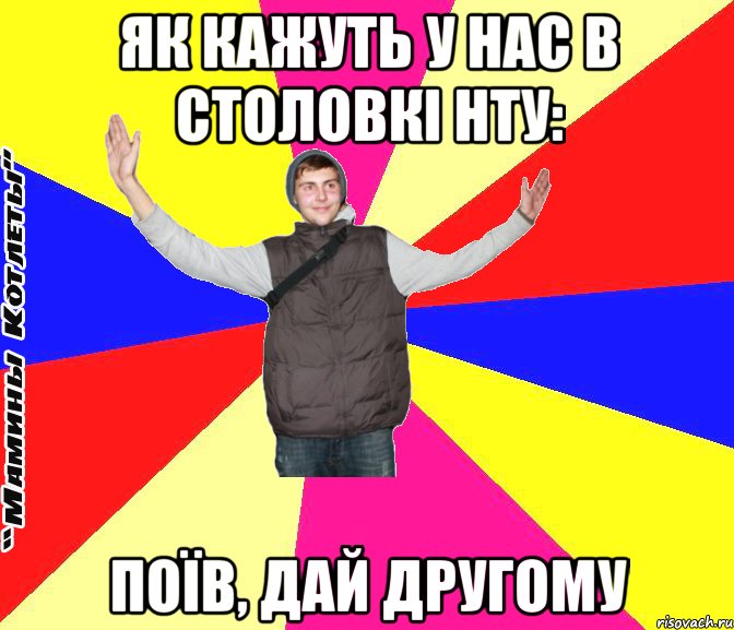 як кажуть у нас в столовкі нту: поїв, дай другому