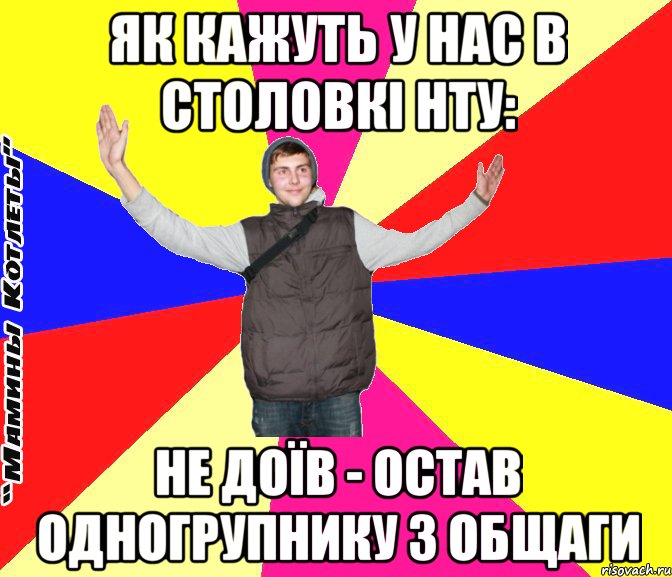 як кажуть у нас в столовкі нту: не доїв - остав одногрупнику з общаги