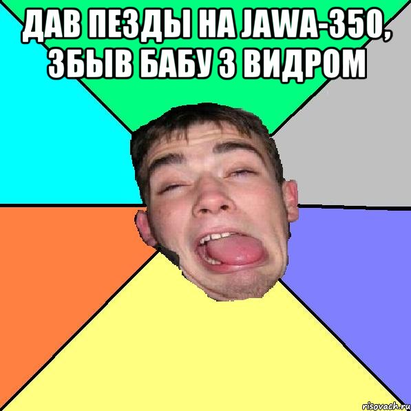 дав пезды на JAWA-350, збыв бабу з видром 