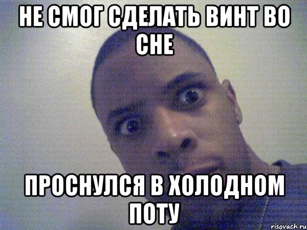 не смог сделать винт во сне проснулся в холодном поту