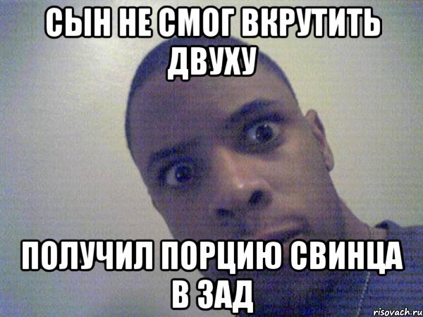 сын не смог вкрутить двуху получил порцию свинца в зад