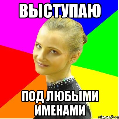 выступаю под любыми именами