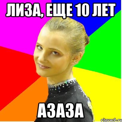 лиза, еще 10 лет азаза