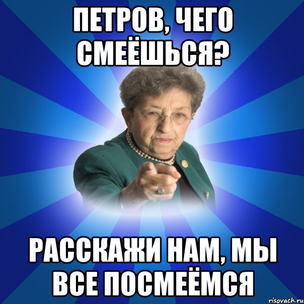 Петров, чего смеёшься? Расскажи нам, мы все посмеёмся