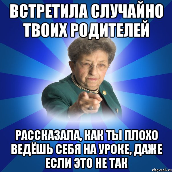 Встретила случайно твоих родителей Рассказала, как ты плохо ведёшь себя на уроке, даже если это не так