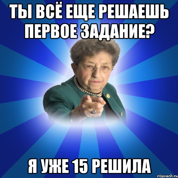 Ты всё еще решаешь первое задание? Я уже 15 решила