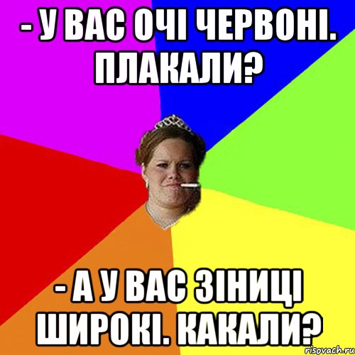 - У вас очі червоні. Плакали? - А у вас зіниці широкі. Какали?, Мем 1