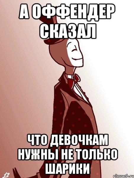 А ОФФЕНДЕР СКАЗАЛ ЧТО ДЕВОЧКАМ НУЖНЫ НЕ ТОЛЬКО ШАРИКИ