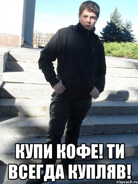  Купи кофе! Ти всегда купляв!
