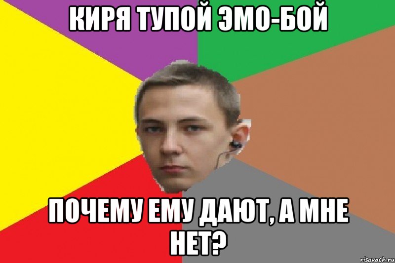 Киря тупой эмо-бой Почему ему дают, а мне нет?