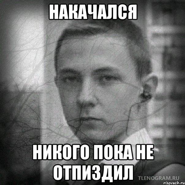 Накачался Никого пока не отпиздил