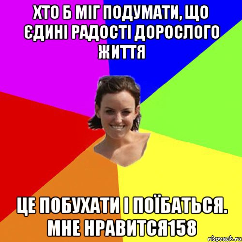 Хто б міг подумати, що єдині радості дорослого життя це побухати і поїбаться. Мне нравится158