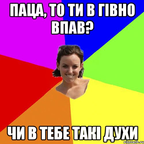 паца, то ти в гівно впав? чи в тебе такі духи