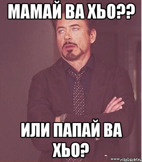 Мамай ва хьо?? Или Папай ва хьо?