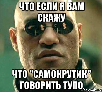 Что если я вам скажу что "самокрутик" говорить тупо, Мем  а что если я скажу тебе