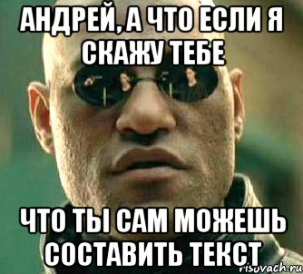 Андрей, а что если я скажу тебе что ты сам можешь составить текст, Мем  а что если я скажу тебе