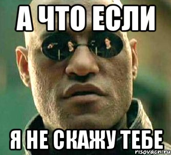 А что если я не скажу тебе, Мем  а что если я скажу тебе