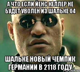 А что если Йенс Келлер не будет уволен из Шальке 04 Шальке новый чемпик Германии в 2118 году, Мем  а что если я скажу тебе