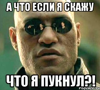 а что если я скажу что я пукнул?!, Мем  а что если я скажу тебе