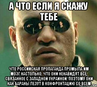 А что если я скажу тебе Что российская пропаганда промыла им мозг настолько, что они ненавидят все, связанное с Западной Украиной. Поэтому они как бараны лезут в конфронтацию со всем, Мем  а что если я скажу тебе