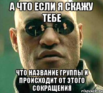 А что если я скажу тебе что название группы и происходит от этого сокращения, Мем  а что если я скажу тебе