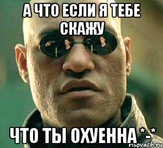 А ЧТО ЕСЛИ Я ТЕБЕ СКАЖУ ЧТО ТЫ ОХУЕННА *-*, Мем  а что если я скажу тебе