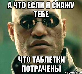 А что если я скажу тебе что таблетки потрачены, Мем  а что если я скажу тебе