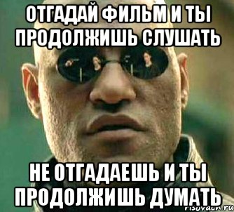 Отгадай фильм и ты продолжишь слушать Не отгадаешь и ты продолжишь думать, Мем  а что если я скажу тебе