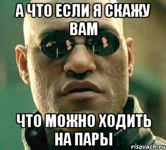 А что если я скажу вам Что можно ходить на пары, Мем  а что если я скажу тебе