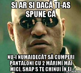 si ar si dacă ti-as spune că nu-i numaidecât să cumperi pantaloni cu 2 mărimi mai mici, shap s te chinui în ei, Мем  а что если я скажу тебе