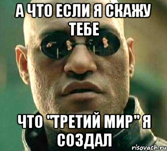 А что если я скажу тебе что "Третий мир" я создал, Мем  а что если я скажу тебе