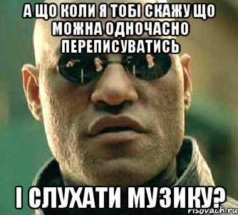 А що коли я тобі скажу що можна одночасно переписуватись і слухати музику?, Мем  а что если я скажу тебе