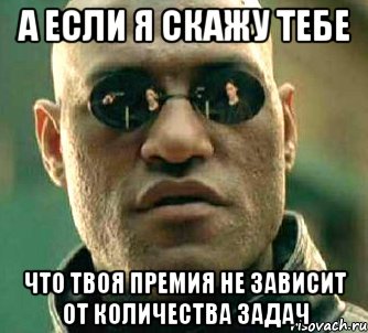 А если я скажу тебе Что твоя премия не зависит от количества задач, Мем  а что если я скажу тебе