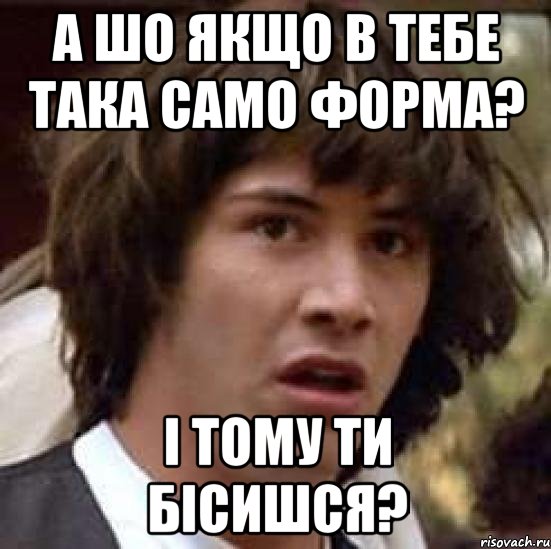 А шо якщо в тебе така само форма? І тому ти бісишся?, Мем А что если (Киану Ривз)