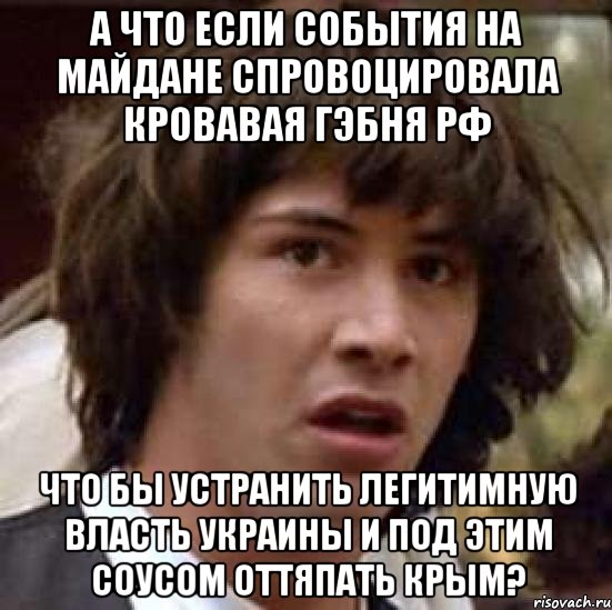 А что если события на Майдане спровоцировала кровавая гэбня РФ Что бы устранить легитимную власть Украины и под этим соусом оттяпать КРЫМ?, Мем А что если (Киану Ривз)