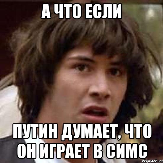 а что если путин думает, что он играет в симс, Мем А что если (Киану Ривз)